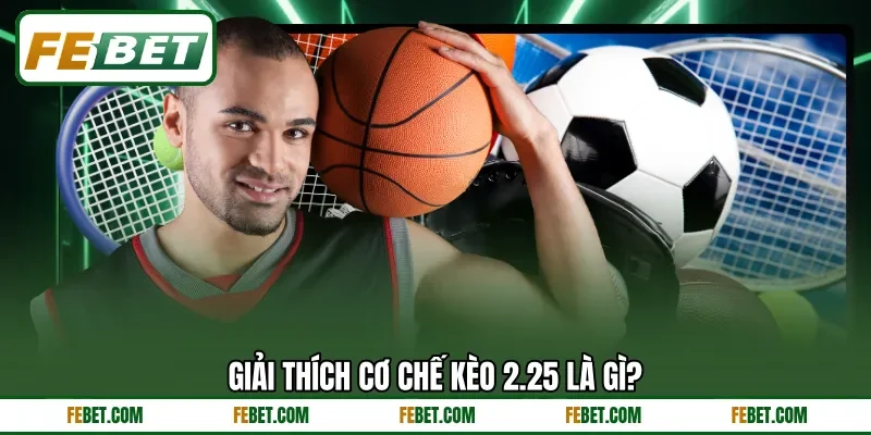 Giải thích cơ chế kèo 2.25 là gì?