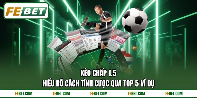 Kèo Chấp 1.5 - Hiểu Rõ Cách Tính Cược Qua Top 5 Ví Dụ