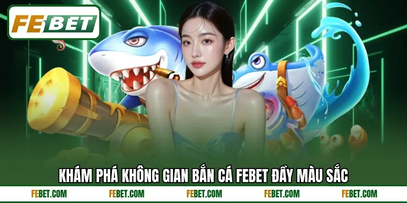Khám phá không gian bắn cá Febet đầy màu sắc