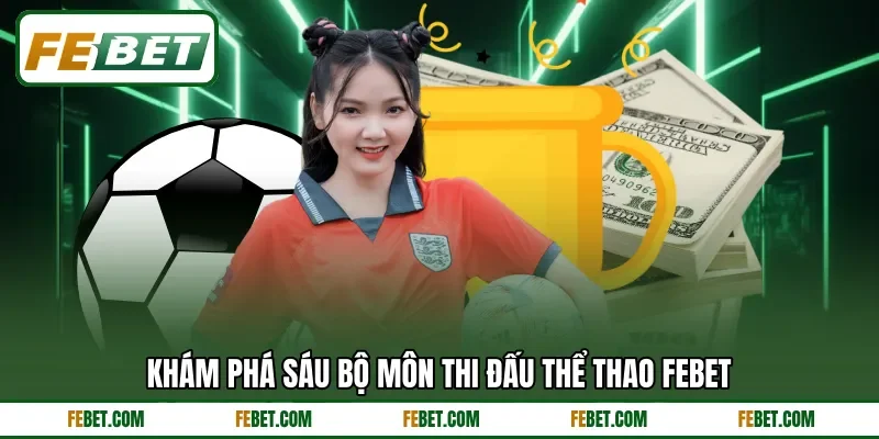 Khám phá sáu bộ môn thi đấu thể thao Febet Khám phá sáu bộ môn thi đấu thể thao Febet