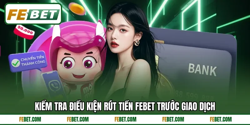 Kiểm tra điều kiện rút tiền Febet trước giao dịch Kiểm tra điều kiện rút tiền Febet trước giao dịch