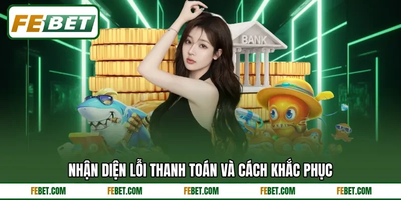 Nhận diện lỗi thanh toán và cách khắc phục Nhận diện lỗi thanh toán và cách khắc phục