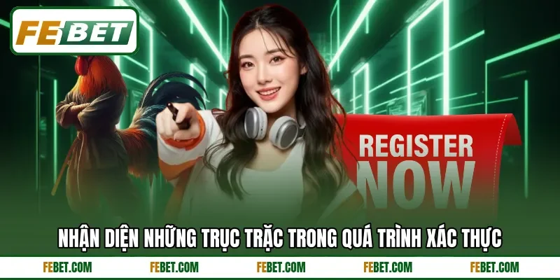 Nhận diện những trục trặc trong quá trình xác thực Nhận diện những trục trặc trong quá trình xác thực
