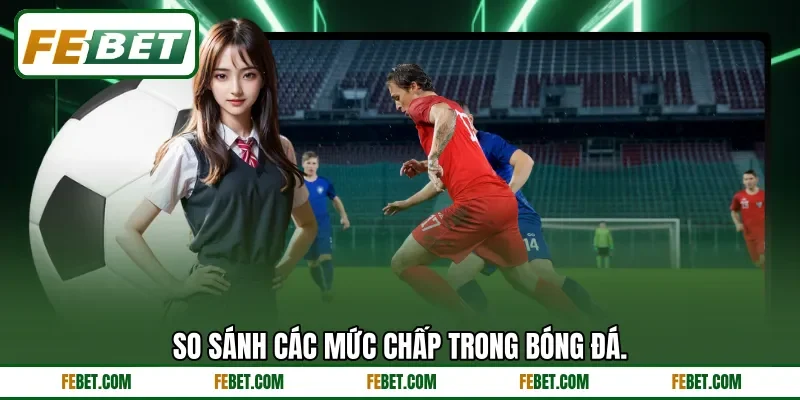 So sánh các mức chấp trong bóng đá. So sánh các mức chấp trong bóng đá.